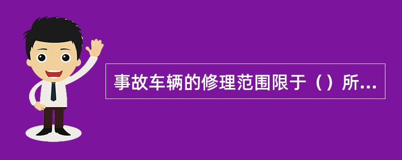 事故车辆的修理范围限于（）所造成的车辆损失。