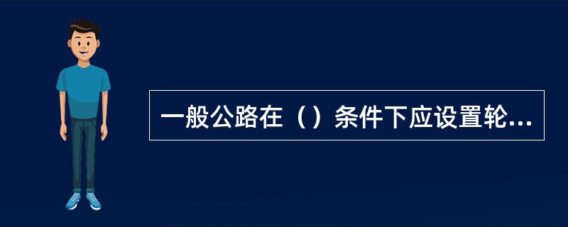 一般公路在（）条件下应设置轮廓标。