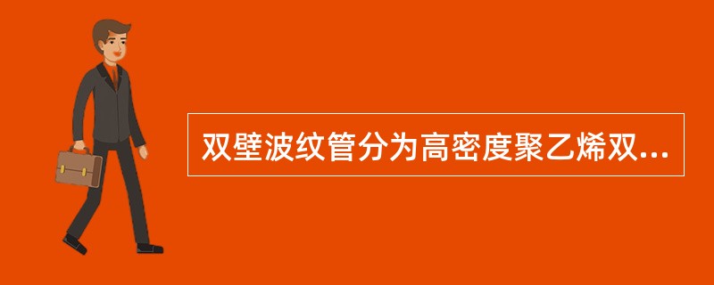 双壁波纹管分为高密度聚乙烯双壁波纹管和硬聚氯乙烯双壁波纹管。