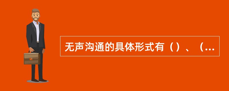 无声沟通的具体形式有（）、（）、（）和（）。