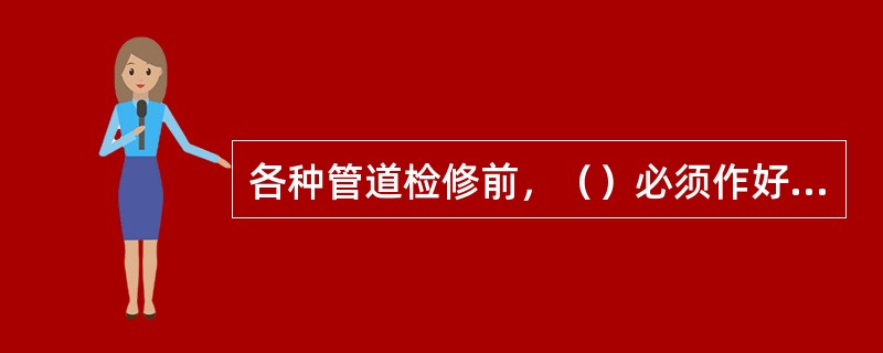 各种管道检修前，（）必须作好一切必要的切换工作，保证检修的一段管道可靠地与其他部