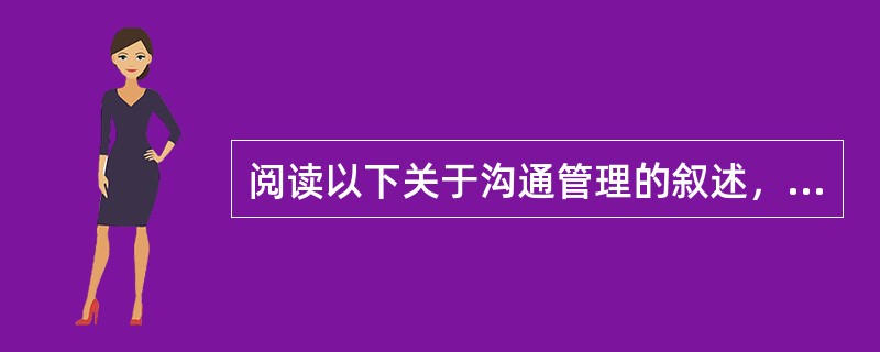 阅读以下关于沟通管理的叙述，回答问题1至问题3，将解答填入答题纸的对应栏内。说明