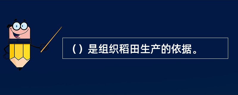 （）是组织稻田生产的依据。