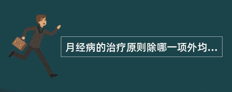 月经病的治疗原则除哪一项外均不正确？（）