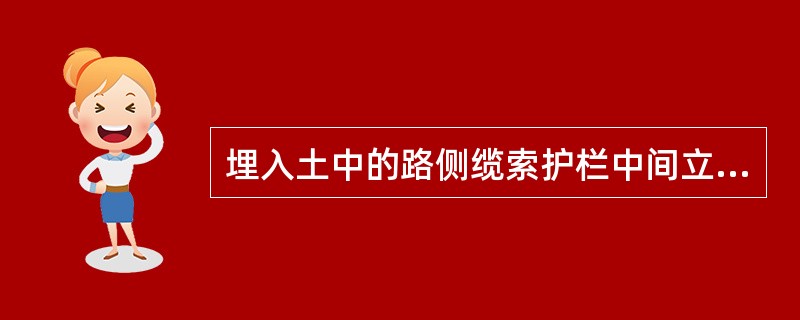 埋入土中的路侧缆索护栏中间立柱间距最大值规定为（）m。