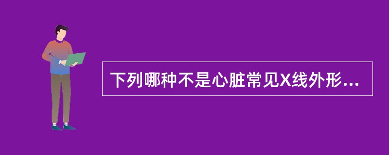 下列哪种不是心脏常见X线外形异常表现（）.