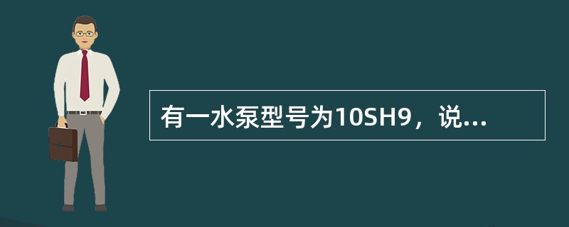 有一水泵型号为10SH9，说明其代表的意义？