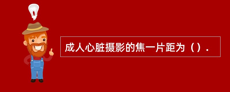 成人心脏摄影的焦一片距为（）.