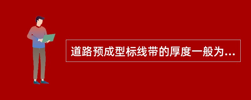 道路预成型标线带的厚度一般为0.3-2.5mm。