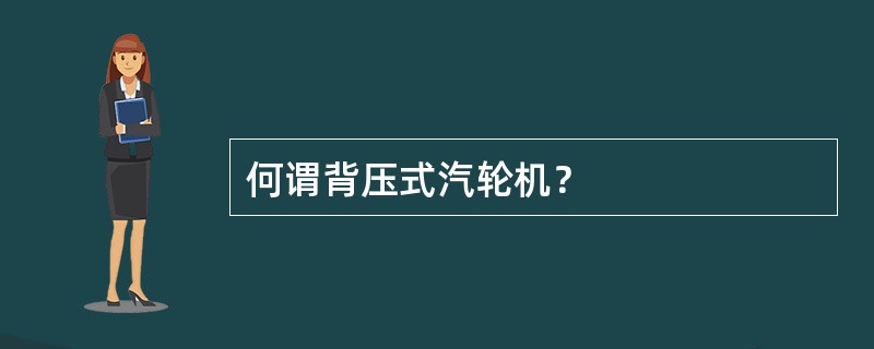 何谓背压式汽轮机？