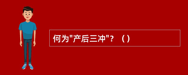 何为"产后三冲"？（）