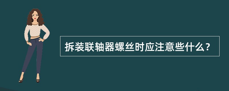 拆装联轴器螺丝时应注意些什么？