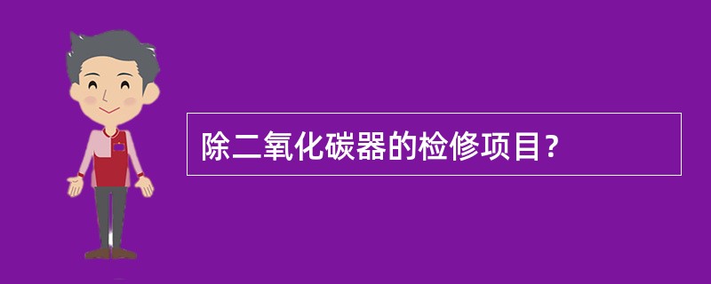 除二氧化碳器的检修项目？