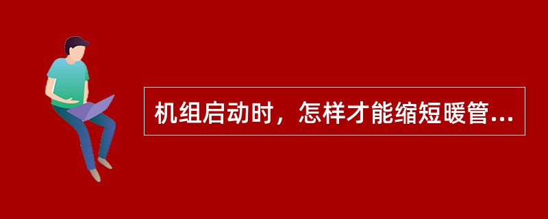 机组启动时，怎样才能缩短暖管、升压及启动的时间？