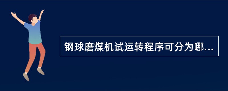 钢球磨煤机试运转程序可分为哪几个阶段？每个阶段的主要内容是什么？