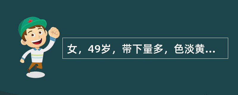 女，49岁，带下量多，色淡黄，质粘，无臭气，四肢不温，神疲肢倦。纳少便溏，舌淡，