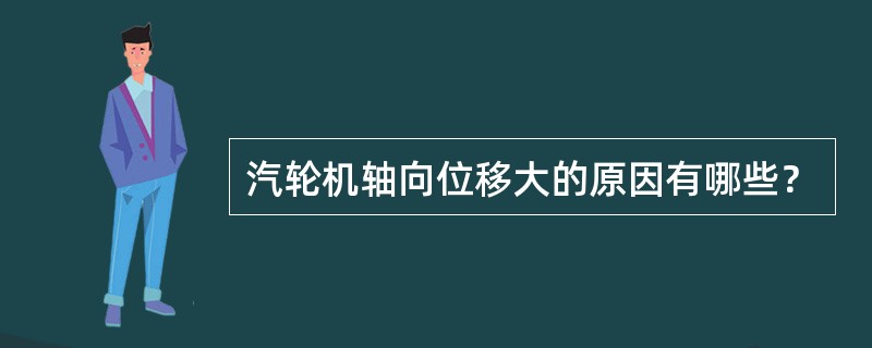 汽轮机轴向位移大的原因有哪些？