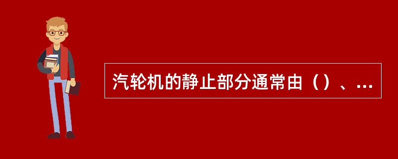 汽轮机的静止部分通常由（）、（）、（）、（）等组成。