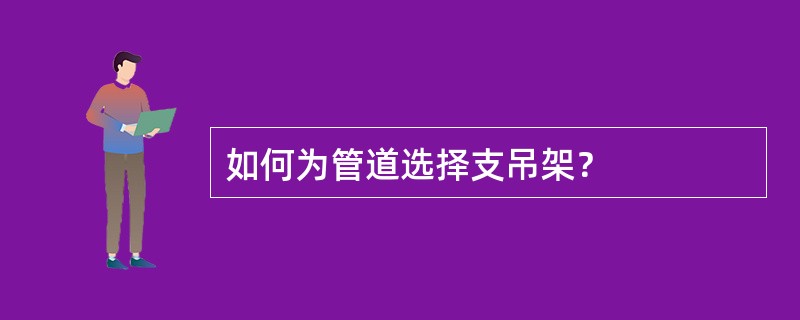 如何为管道选择支吊架？