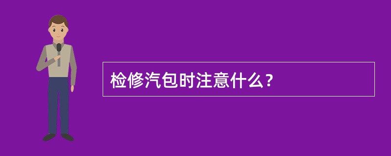 检修汽包时注意什么？