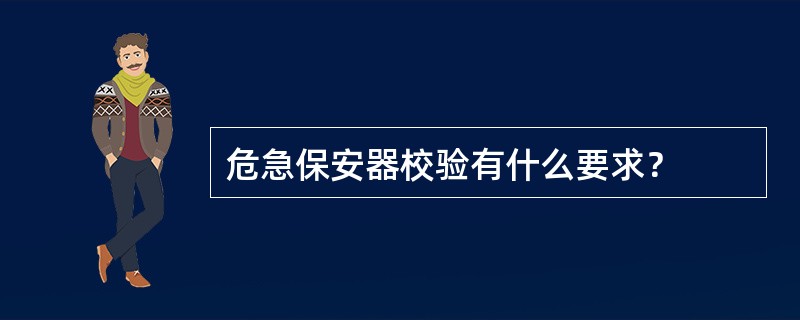 危急保安器校验有什么要求？