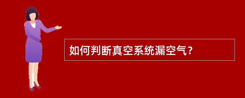 如何判断真空系统漏空气？