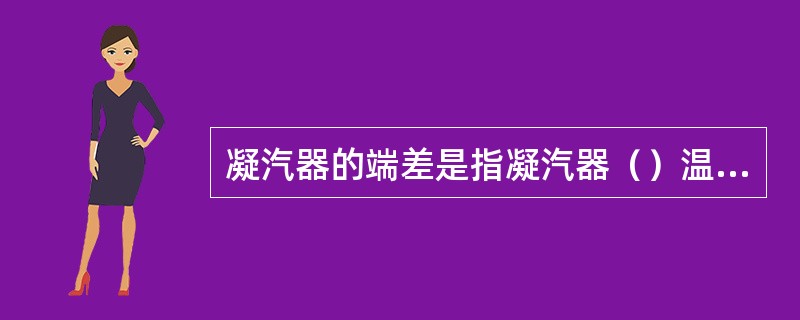 凝汽器的端差是指凝汽器（）温度与（）温度的差值。