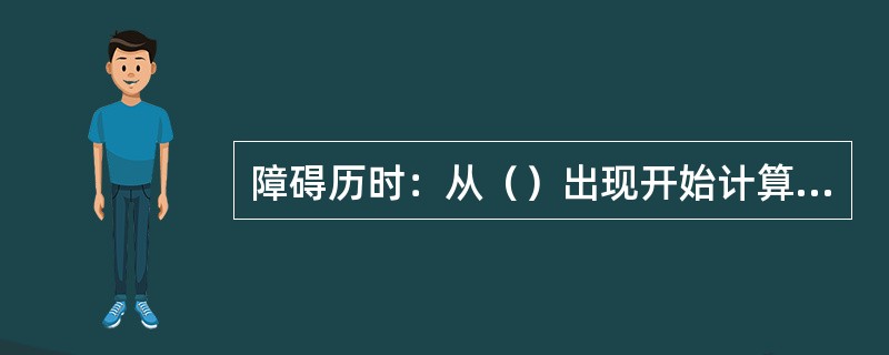 障碍历时：从（）出现开始计算，至光缆线路修复或倒通并经设备维护验证光路恢复正常时