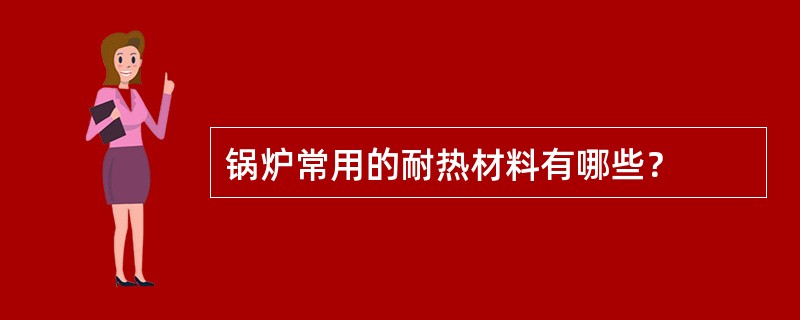 锅炉常用的耐热材料有哪些？