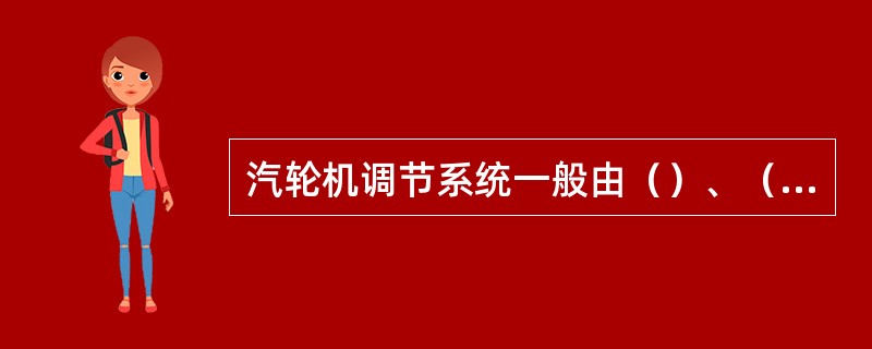 汽轮机调节系统一般由（）、（）、（）、（）等组成。