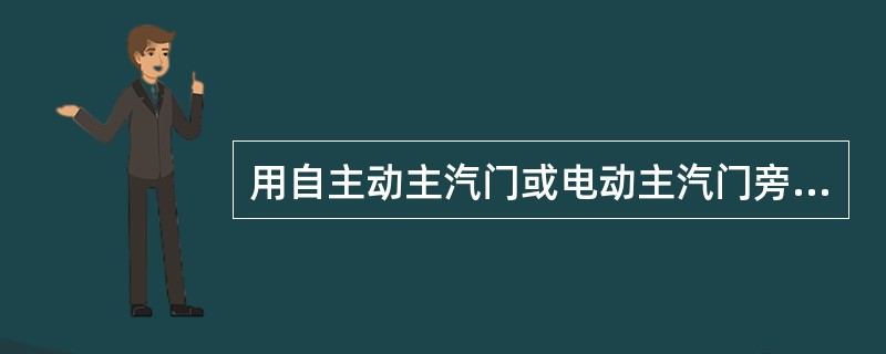 用自主动主汽门或电动主汽门旁路门启动有何优缺点？