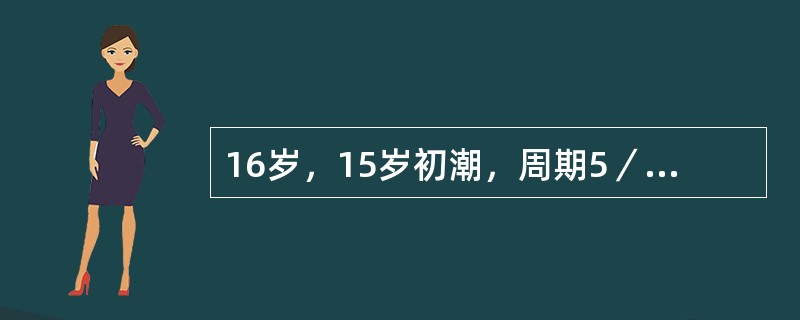 16岁，15岁初潮，周期5／24～30天，近半年来经腹痛伴恶心呕吐，第1天为重，