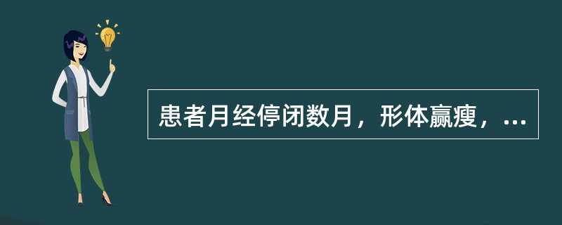 患者月经停闭数月，形体赢瘦，骨蒸潮热，两颧潮红，五心烦热，或咳嗽唾血，舌绛苔少，