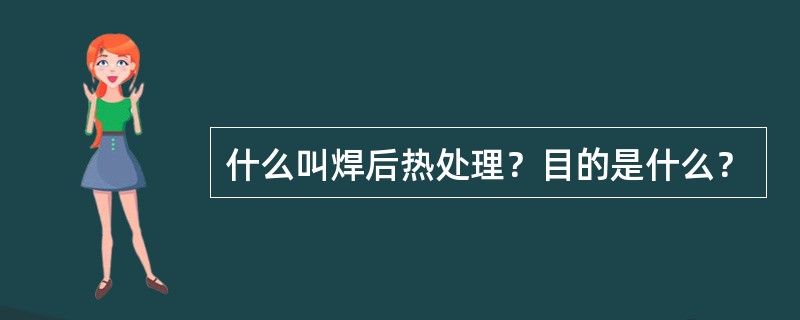 什么叫焊后热处理？目的是什么？