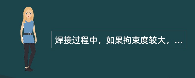 焊接过程中，如果拘束度较大，焊接变形对焊接接头质量的影响如何？应如何控制？