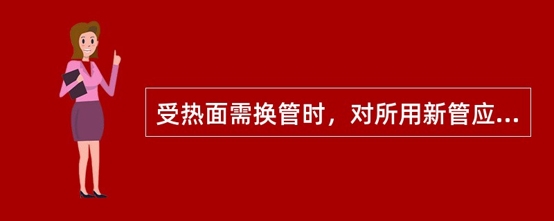 受热面需换管时，对所用新管应做哪些质量检查？