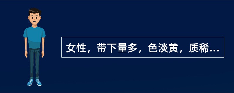 女性，带下量多，色淡黄，质稀薄，无味，面色萎黄，神疲肢倦，纳少便溏，舌淡苔白腻，