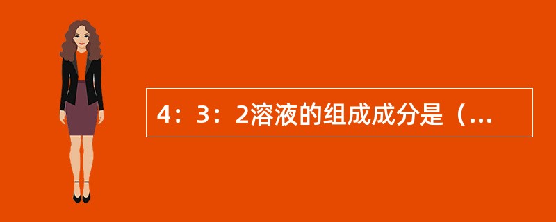 4：3：2溶液的组成成分是（）10％葡萄糖生理盐水1．4％碳酸氢钠