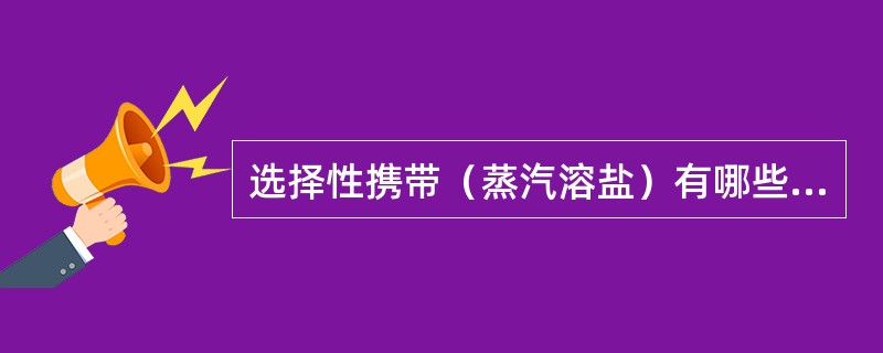 选择性携带（蒸汽溶盐）有哪些特点？