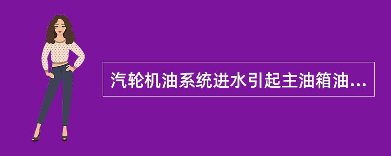 汽轮机油系统进水引起主油箱油位升高的原因有哪些？如何处理？