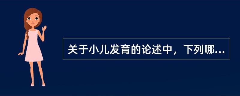 关于小儿发育的论述中，下列哪一项是不正确的（）