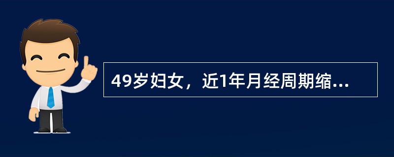 49岁妇女，近1年月经周期缩短，经期延长，此次经量多且持续10日。检查子宫稍大、