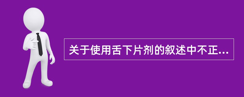 关于使用舌下片剂的叙述中不正确的是（）