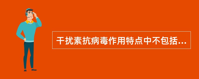 干扰素抗病毒作用特点中不包括（）