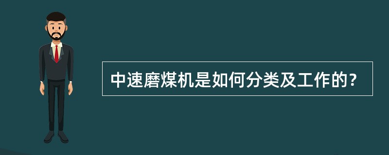 中速磨煤机是如何分类及工作的？