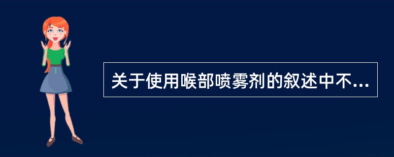 关于使用喉部喷雾剂的叙述中不正确的是（）