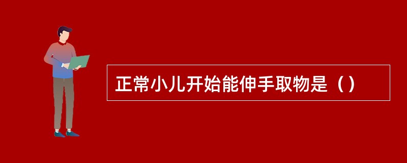 正常小儿开始能伸手取物是（）