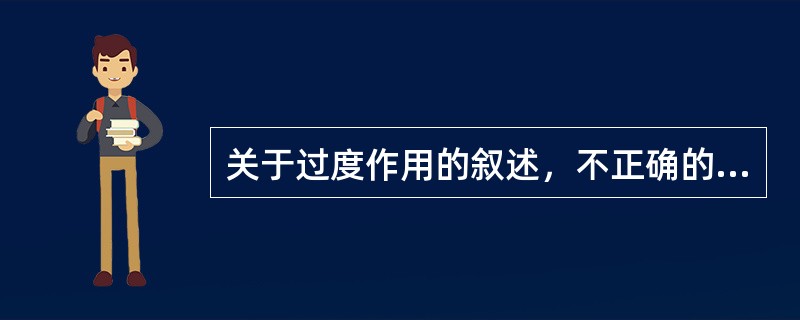 关于过度作用的叙述，不正确的是（）