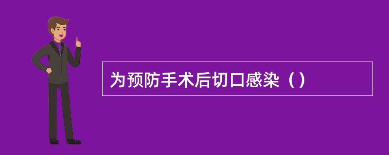 为预防手术后切口感染（）