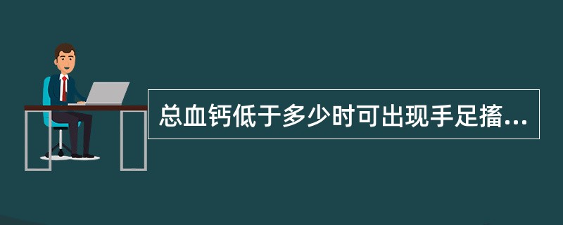 总血钙低于多少时可出现手足搐搦（）